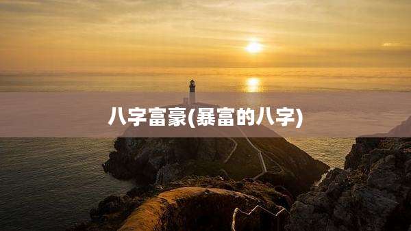 八字富豪(暴富的八字)