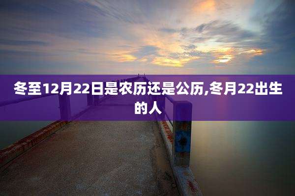 冬至12月22日是农历还是公历,冬月22出生的人