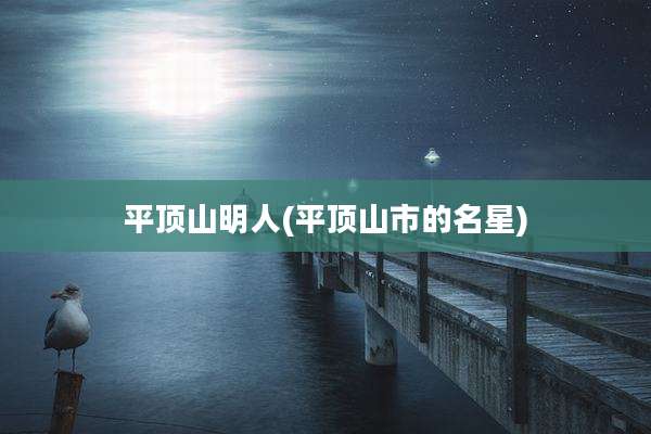 平顶山明人(平顶山市的名星)
