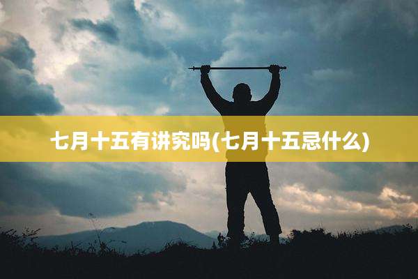七月十五有讲究吗(七月十五忌什么)