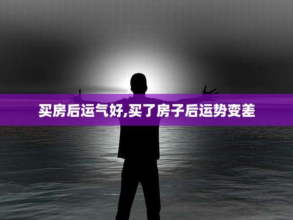 买房后运气好,买了房子后运势变差