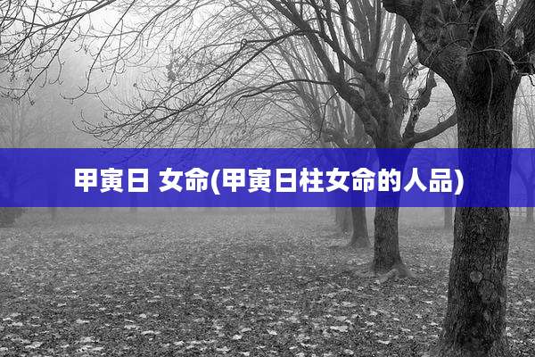 甲寅日 女命(甲寅日柱女命的人品)