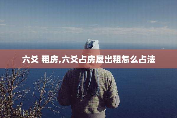 六爻 租房,六爻占房屋出租怎么占法