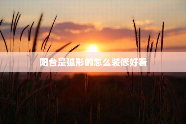 阳台是弧形的怎么装修好看