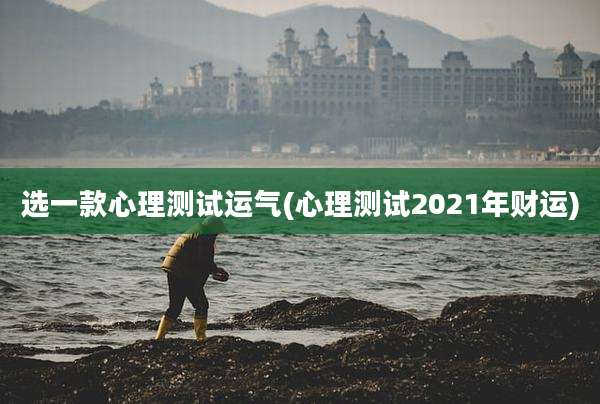 选一款心理测试运气(心理测试2021年财运)