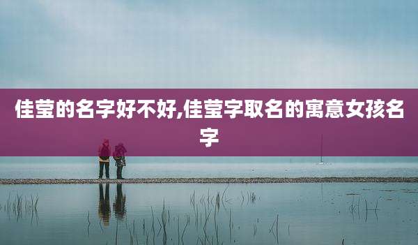 佳莹的名字好不好,佳莹字取名的寓意女孩名字
