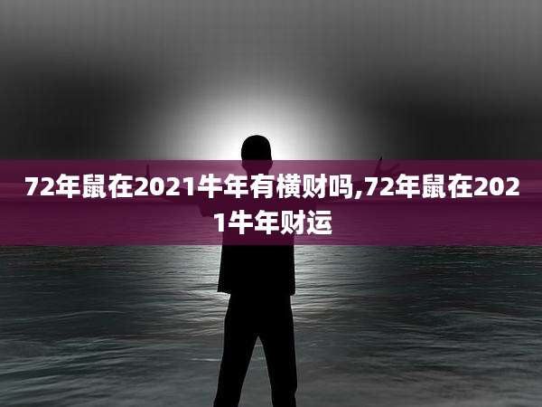 72年鼠在2021牛年有横财吗,72年鼠在2021牛年财运