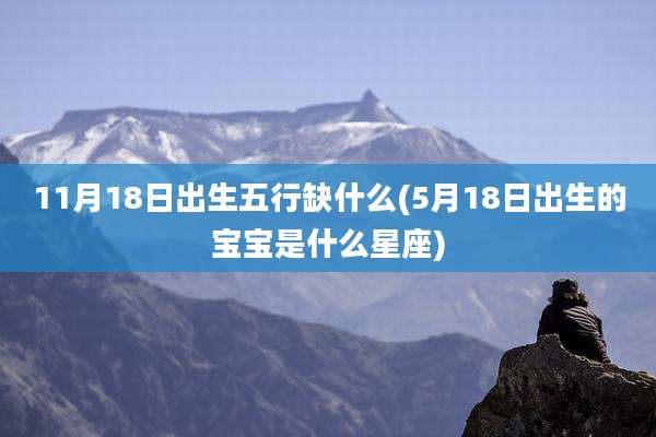 11月18日出生五行缺什么(5月18日出生的宝宝是什么星座)