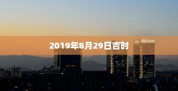 2019年8月29日吉时