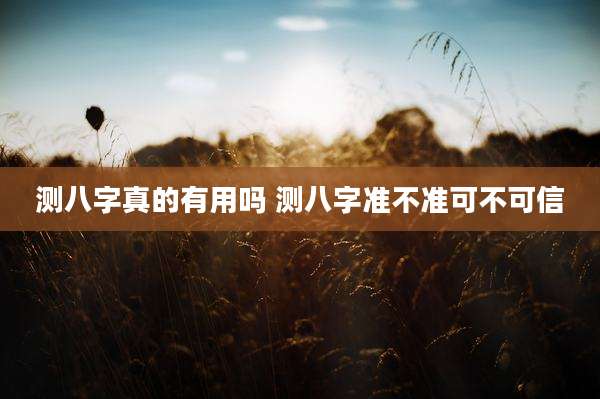 测八字真的有用吗 测八字准不准可不可信