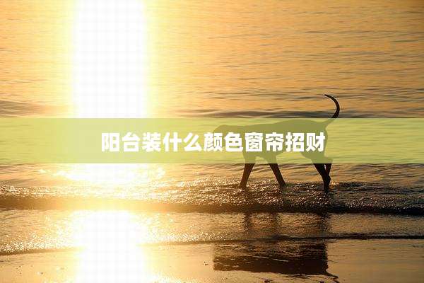 阳台装什么颜色窗帘招财