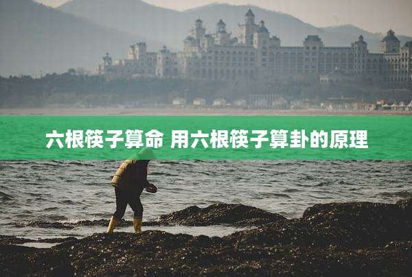 六根筷子算命 用六根筷子算卦的原理