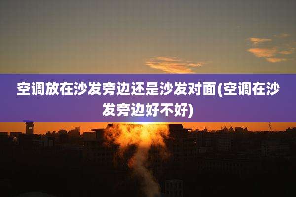 空调放在沙发旁边还是沙发对面(空调在沙发旁边好不好)