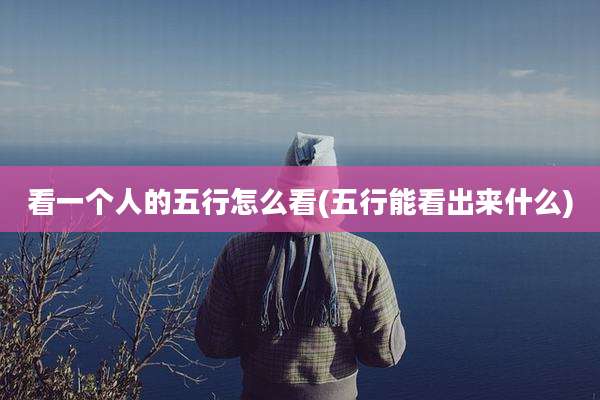 看一个人的五行怎么看(五行能看出来什么)
