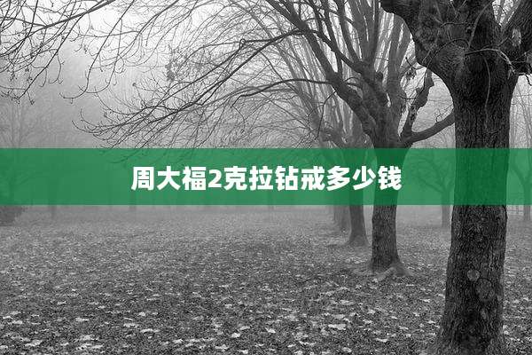 周大福2克拉钻戒多少钱