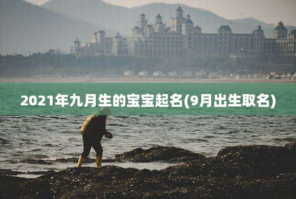 2021年九月生的宝宝起名(9月出生取名)