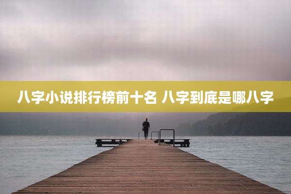 八字小说排行榜前十名 八字到底是哪八字