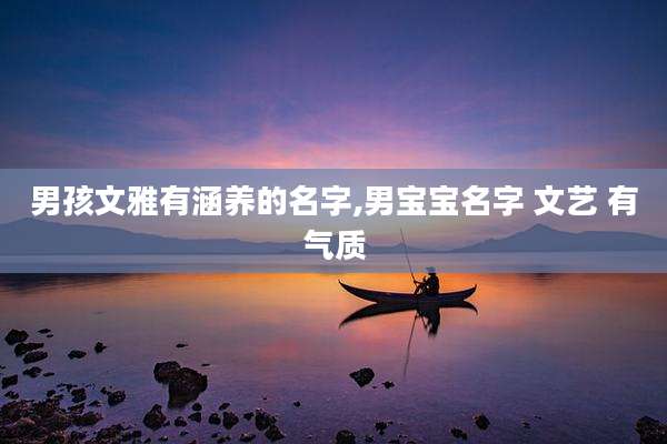 男孩文雅有涵养的名字,男宝宝名字 文艺 有气质