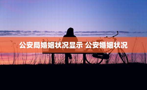 公安局婚姻状况显示 公安婚姻状况