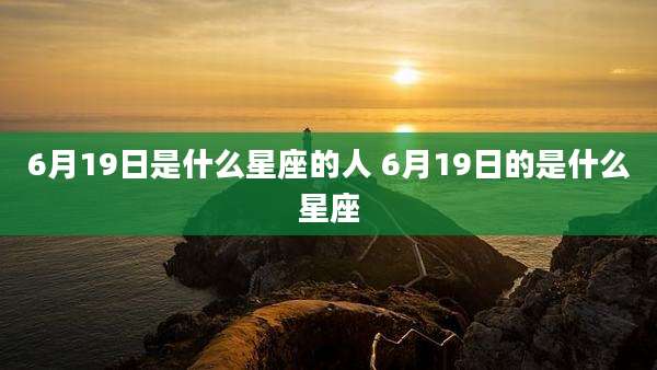 6月19日是什么星座的人 6月19日的是什么星座