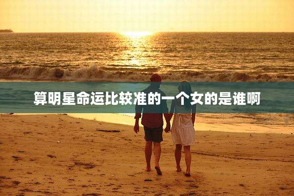 算明星命运比较准的一个女的是谁啊