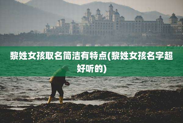 黎姓女孩取名简洁有特点(黎姓女孩名字超好听的)