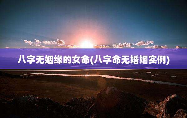 八字无姻缘的女命(八字命无婚姻实例)