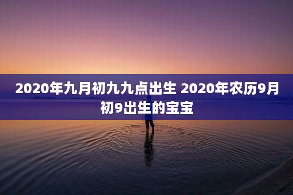 2020年九月初九九点出生 2020年农历9月初9出生的宝宝