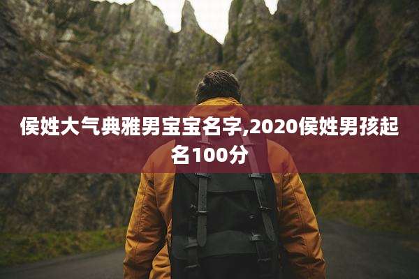 侯姓大气典雅男宝宝名字,2020侯姓男孩起名100分