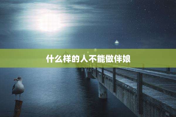 什么样的人不能做伴娘