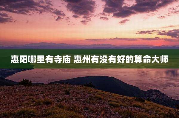 惠阳哪里有寺庙 惠州有没有好的算命大师