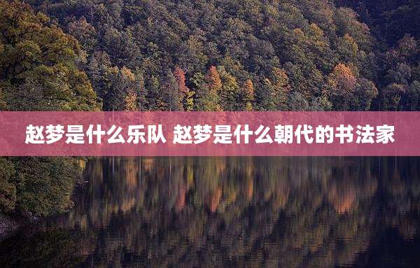 赵梦是什么乐队 赵梦是什么朝代的书法家