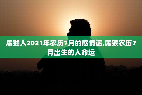 属猴人2021年农历7月的感情运,属猴农历7月出生的人命运