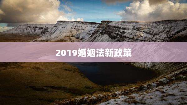 2019婚姻法新政策