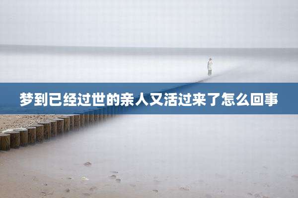 梦到已经过世的亲人又活过来了怎么回事