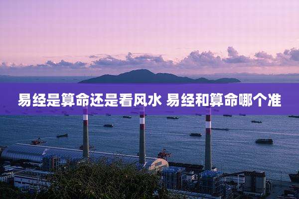 易经是算命还是看风水 易经和算命哪个准