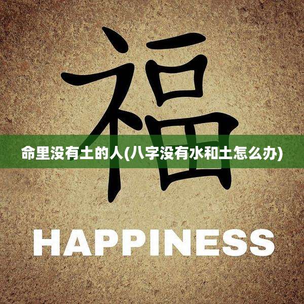 命里没有土的人(八字没有水和土怎么办)