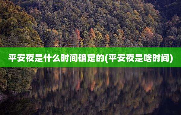 平安夜是什么时间确定的(平安夜是啥时间)