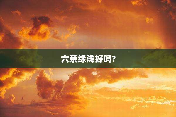 六亲缘浅好吗?