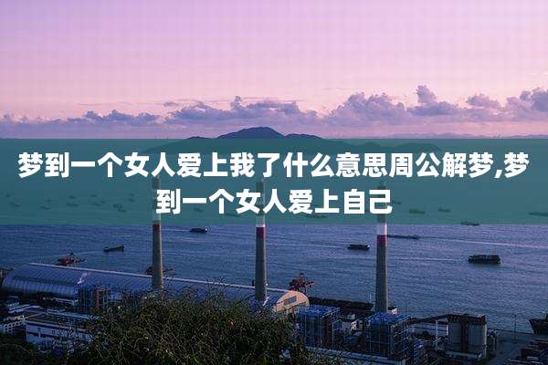 梦到一个女人爱上我了什么意思周公解梦,梦到一个女人爱上自己