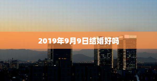 2019年9月9日结婚好吗