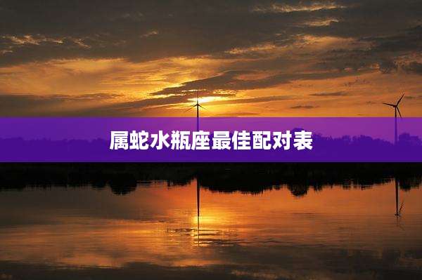 属蛇水瓶座最佳配对表