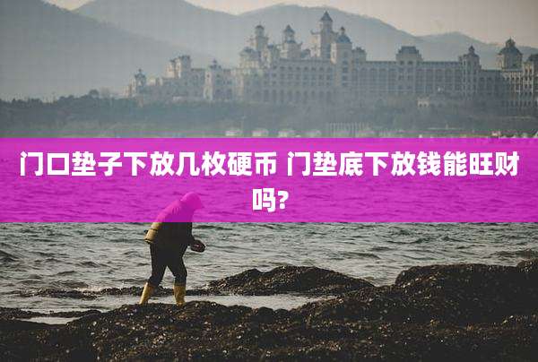 门口垫子下放几枚硬币 门垫底下放钱能旺财吗?