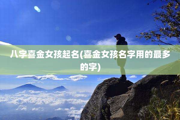 八字喜金女孩起名(喜金女孩名字用的最多的字)