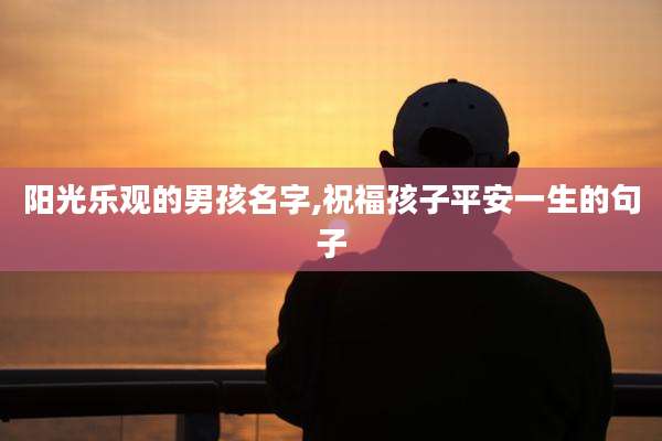 阳光乐观的男孩名字,祝福孩子平安一生的句子