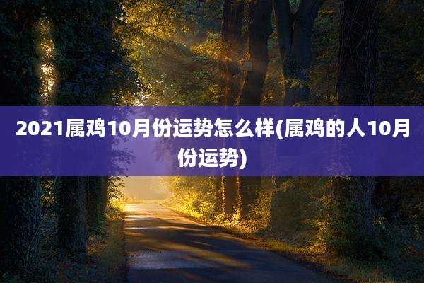 2021属鸡10月份运势怎么样(属鸡的人10月份运势)