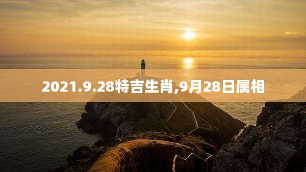 2021.9.28特吉生肖,9月28日属相