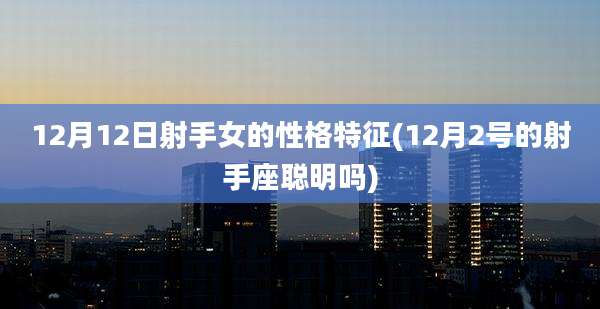 12月12日射手女的性格特征(12月2号的射手座聪明吗)