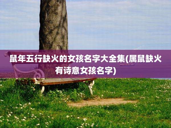 鼠年五行缺火的女孩名字大全集(属鼠缺火有诗意女孩名字)