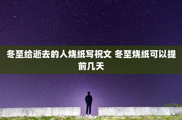 冬至给逝去的人烧纸写祝文 冬至烧纸可以提前几天